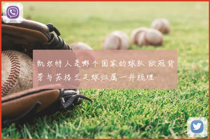 凯尔特人是哪个国家的球队 欧冠背景与苏格兰足球归属一并梳理