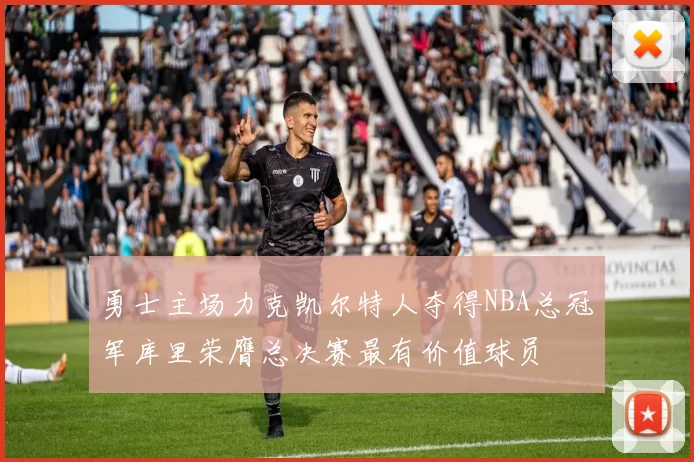 勇士主场力克凯尔特人夺得NBA总冠军库里荣膺总决赛最有价值球员
