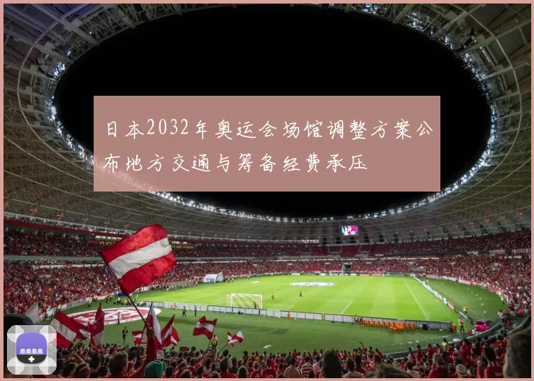 日本2032年奥运会场馆调整方案公布地方交通与筹备经费承压