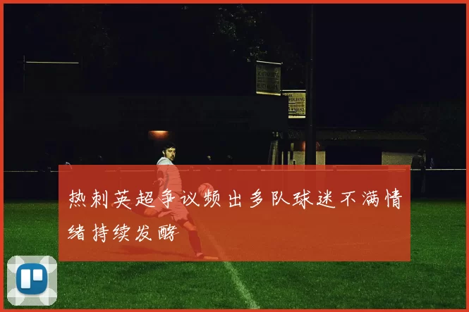 热刺英超争议频出多队球迷不满情绪持续发酵