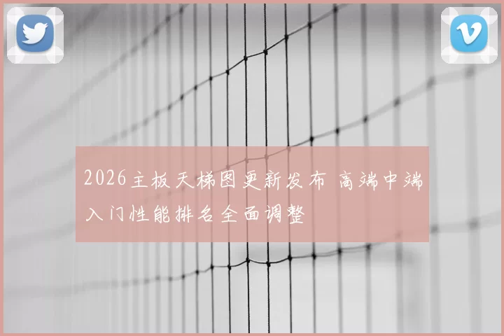 2026主板天梯图更新发布 高端中端入门性能排名全面调整