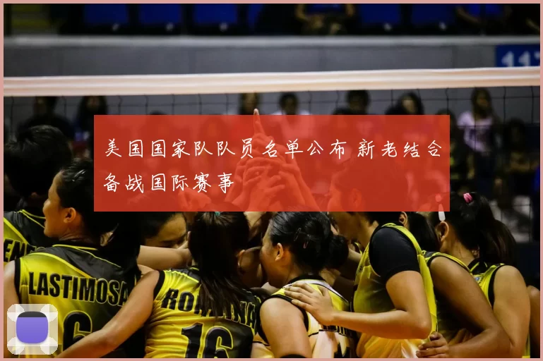 美国国家队队员名单公布 新老结合备战国际赛事