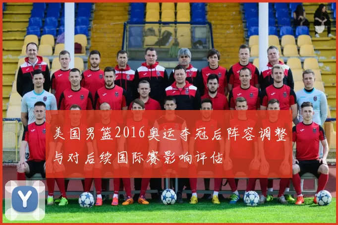 美国男篮2016奥运夺冠后阵容调整与对后续国际赛影响评估