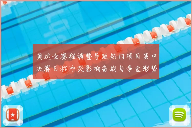 奥运会赛程调整导致热门项目集中决赛日程冲突影响备战与争金形势