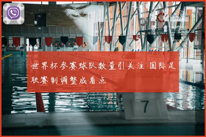 世界杯参赛球队数量引关注 国际足联赛制调整成看点