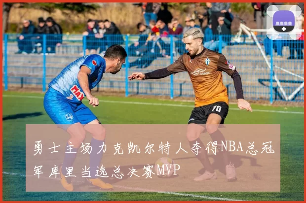 勇士主场力克凯尔特人夺得NBA总冠军库里当选总决赛MVP