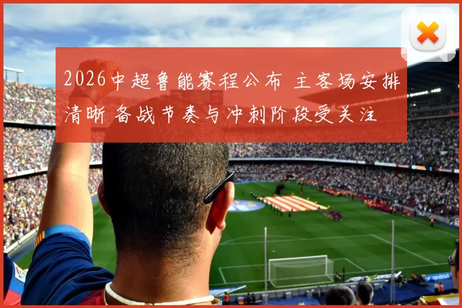 2026中超鲁能赛程公布 主客场安排清晰 备战节奏与冲刺阶段受关注