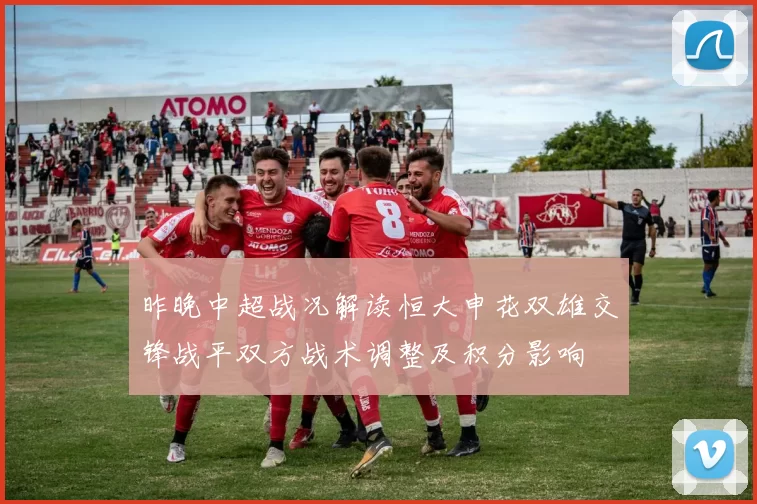 昨晚中超战况解读恒大申花双雄交锋战平双方战术调整及积分影响