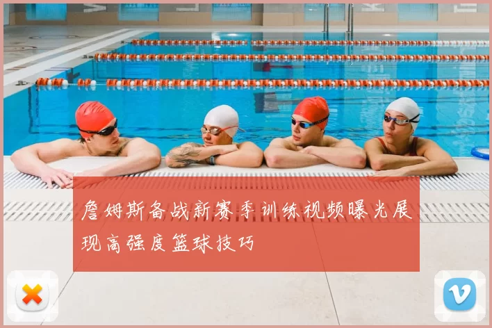 詹姆斯备战新赛季训练视频曝光展现高强度篮球技巧