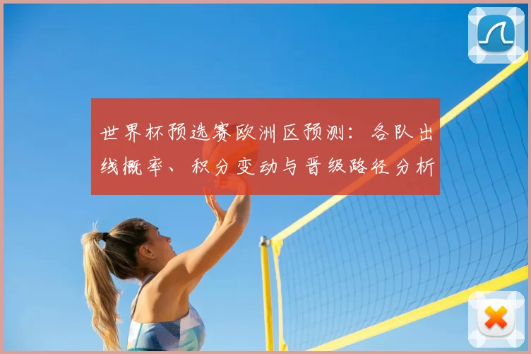 世界杯预选赛欧洲区预测：各队出线概率、积分变动与晋级路径分析
