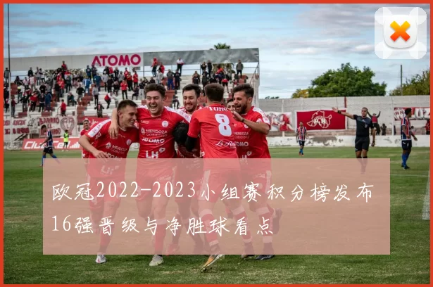 欧冠2022-2023小组赛积分榜发布 16强晋级与净胜球看点