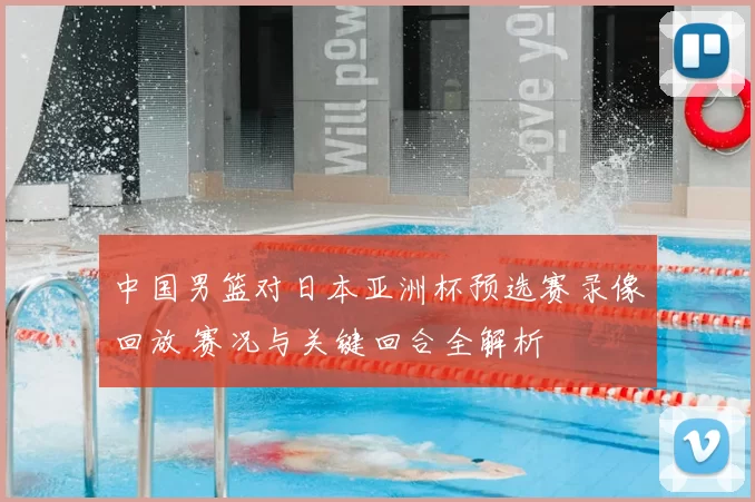 中国男篮对日本亚洲杯预选赛录像回放 赛况与关键回合全解析