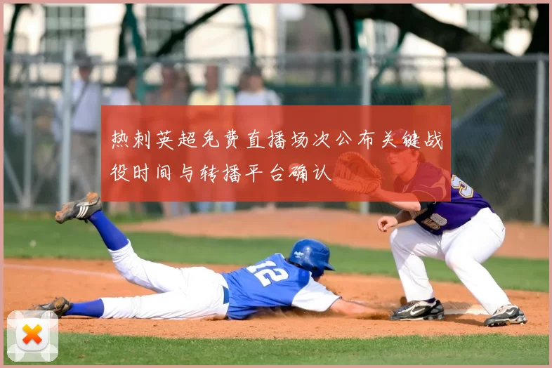 热刺英超免费直播场次公布关键战役时间与转播平台确认