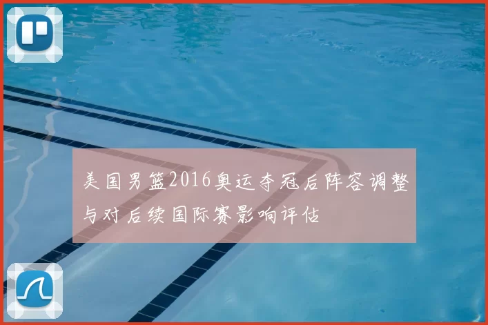 美国男篮2016奥运夺冠后阵容调整与对后续国际赛影响评估