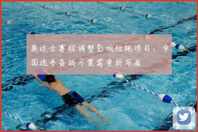 奥运会赛程调整影响短跑项目，中国选手备战方案需重新布局