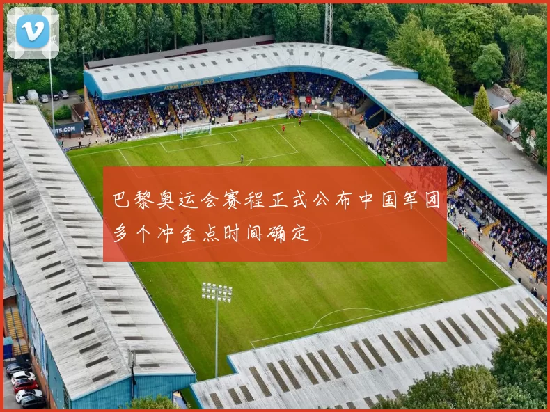 巴黎奥运会赛程正式公布中国军团多个冲金点时间确定