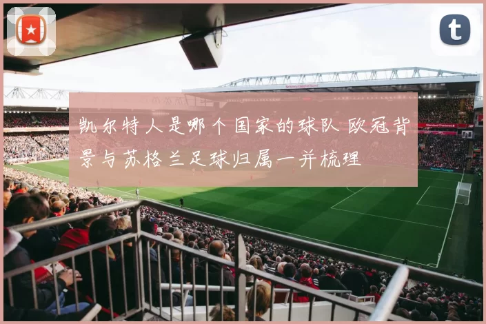 凯尔特人是哪个国家的球队 欧冠背景与苏格兰足球归属一并梳理