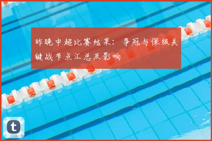 昨晚中超比赛结果：争冠与保级关键战节点汇总及影响