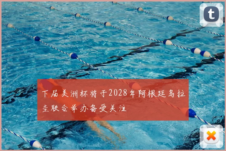 下届美洲杯将于2028年阿根廷乌拉圭联合举办备受关注
