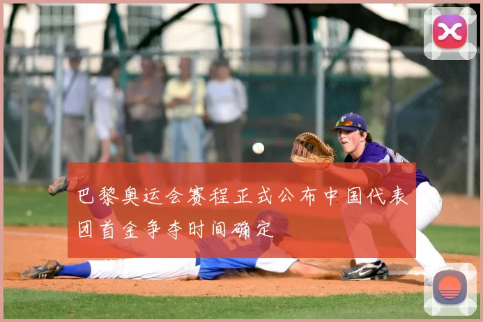 巴黎奥运会赛程正式公布中国代表团首金争夺时间确定