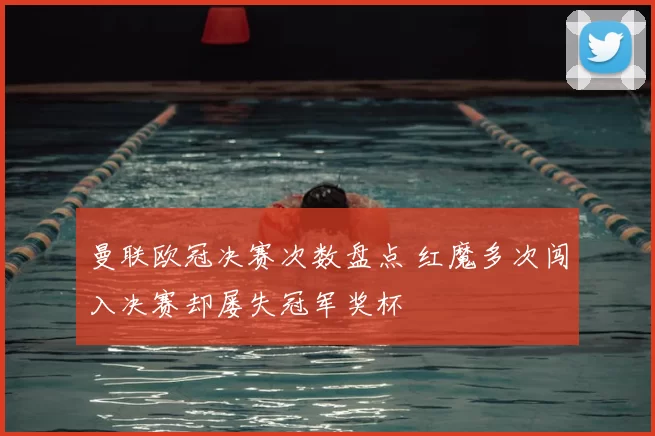 曼联欧冠决赛次数盘点 红魔多次闯入决赛却屡失冠军奖杯