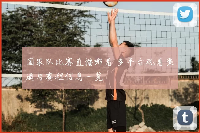 国家队比赛直播哪看 多平台观看渠道与赛程信息一览